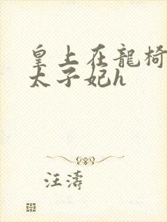 皇上在龙椅上c太子妃h