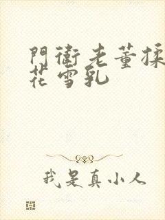 门卫老董揉捏校花雪乳