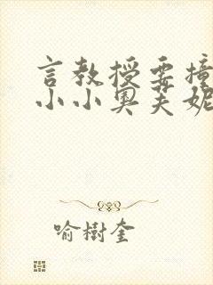 言教授要撞坏了小小奥芙妮写