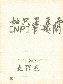 她只是表面清纯[NP]笔趣阁