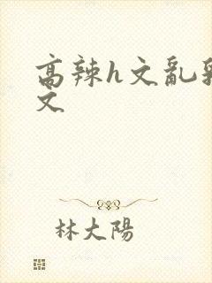 高辣h文乱乳h文封面