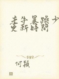 老牛暴躁少女的更新时间