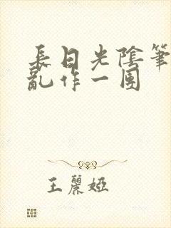 长日光阴笔趣阁乱作一团