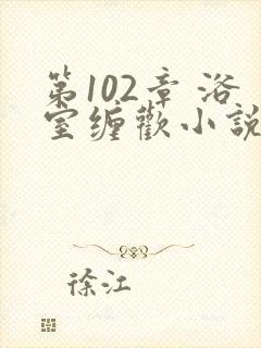 第102章 浴室缠欢小说