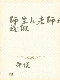 师生h老师边h边做