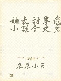 她太甜半截白菜小说全文免费阅读