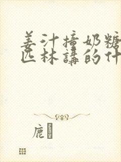 姜汁撞奶糖阿司匹林讲的什么