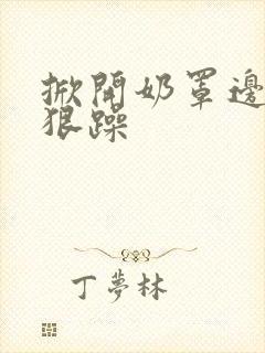 掀开奶罩边躁狠狠躁