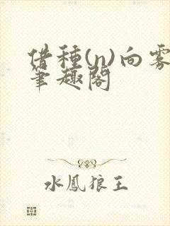 借种(n)向雾笔趣阁