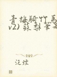 青梅骑竹马(1v2) 苏梨笔趣阁