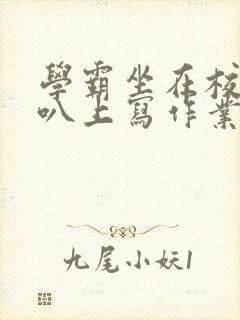 学霸坐在校霸鸡叭上写作业