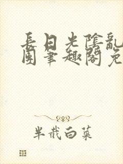 长日光阴乱作一团笔趣阁免费阅读无弹窗封面