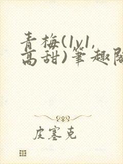 青梅(1v1,高甜)笔趣阁