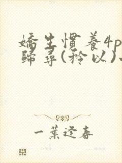 娇生惯养4ph归寻(矜以)小说免费阅读