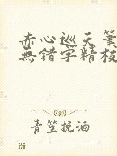 赤心巡天笔趣阁无错字精校版