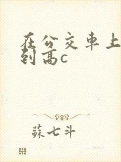 在公交车上被弄到高c