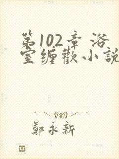 第102章 浴室缠欢小说封面