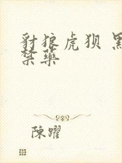 豺狼虎狈 黑色禁药