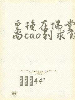 皇后在佛堂被和尚cao到求饶封面