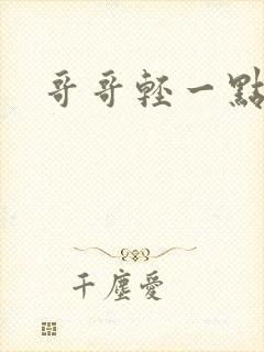 哥哥轻一点我疼