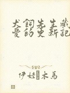 犬饲先生藏不住爱的更新记录