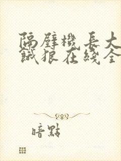 隔壁机长大叔是饿狼在线全文免费阅读笔趣