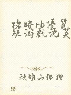 攻略rb优质系统游戏沈芙原文