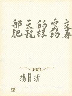 那天的云交雨合肥龙根的春天