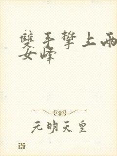 双手攀上两团少女峰