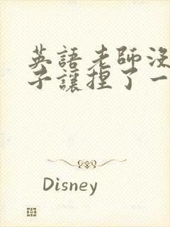 英语老师没带罩子让捏了一节