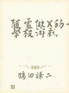 随处做X的世界学校游戏