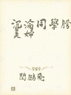 沉沦同学胯下的美妇