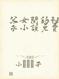 父女间的秘密赵永小说免费阅读