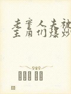 老实人夫被爆炒主角们爆炒了