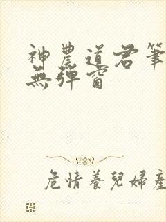 神农道君笔趣阁无弹窗
