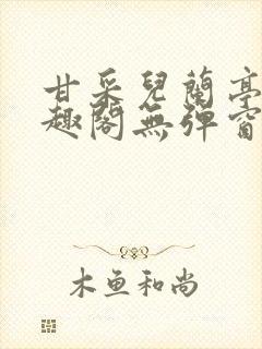 甘采儿兰亭舟笔趣阁无弹窗
