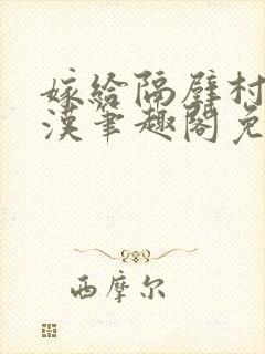 嫁给隔壁村的糙汉笔趣阁免费阅读