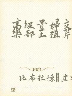 高级贵妇交换俱乐部王祖芹