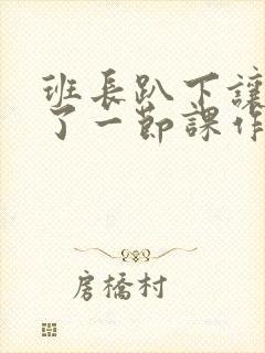 班长趴下让我C了一节课作文封面