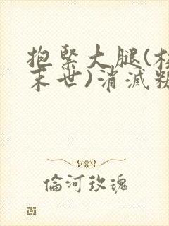 抱紧大腿(校园末世)消灭糖果小说