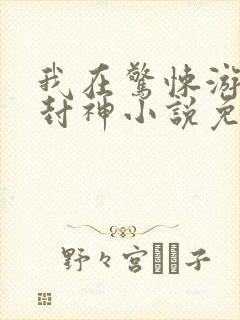 我在惊悚游戏里封神小说免费阅读