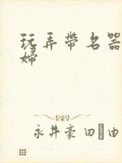 玩弄带名器的贵妇