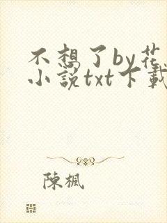 不想了by花卷小说txt下载