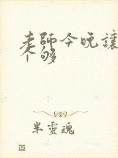 老师今晚让你爽个够