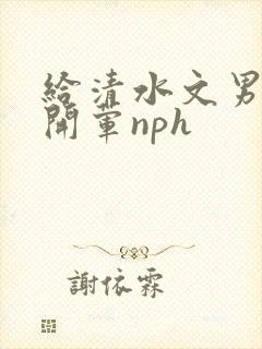 给清水文男主们开荤nph封面