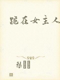 跪在女主人脚下