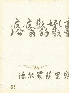 夜夜欢好(高h)公翁的欢爱h