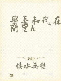 学长和我在卫生间里h