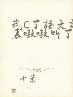 我C了语文课代表嗷嗷叫了一节课