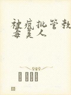 被疯批管教的恶毒美人